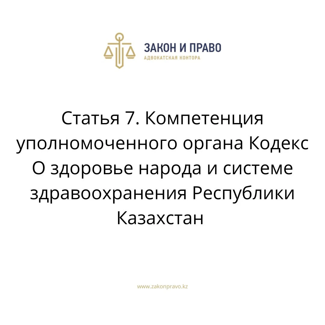 Статья 7. Компетенция уполномоченного органа  Кодекс О здоровье народа и системе здравоохранения  Республики Казахстан